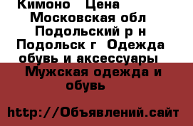 Кимоно › Цена ­ 1 500 - Московская обл., Подольский р-н, Подольск г. Одежда, обувь и аксессуары » Мужская одежда и обувь   